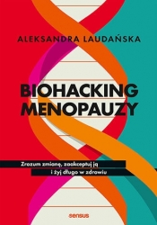 Biohacking menopauzy. Zrozum zmianę, zaakceptuj ją i żyj długo w zdrowiu - Aleksandra Laudańska .