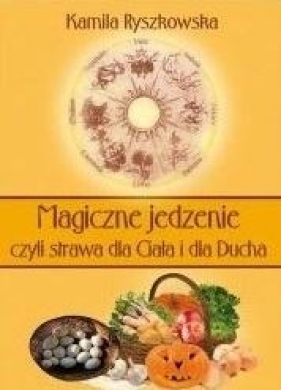 Magiczne jedzenie, czyli strawa dla Ciała i dla Ducha - Ryszkowska Kamila