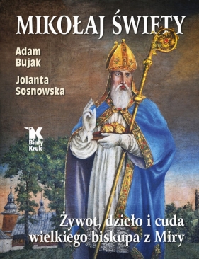 Mikołaj Święty. Żywot, dzieło i cuda wielkiego biskupa z Miry - Bujak Adam, Sosnowska Jolanta