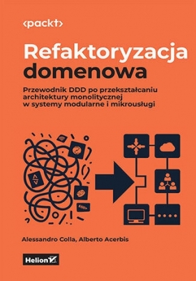 Refaktoryzacja domenowa. Przewodnik DDD po przekształcaniu architektury monolitycznej w systemy modu - Alberto Acerbis