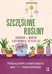 Szczęśliwe rośliny. Praktyczny poradnik o zasadach pielęgnacji ponad 100 kwiatów doniczkowych - Deborah L. Martin