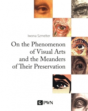 On the Phenomenon of Visual Arts and the Meanders of Their Preservation - Iwona Szmelter