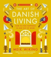 The Art of Danish Living. How to Find Happiness In and Out of Work - Meik Wiking