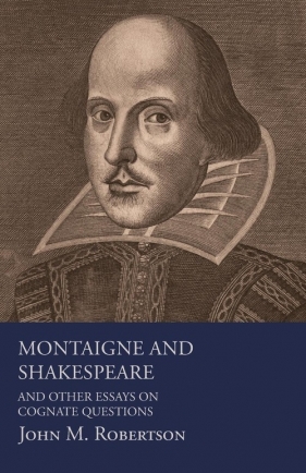 Montaigne And Shakespeare - And Other Essays On Cognate Questions - Robertson John M.