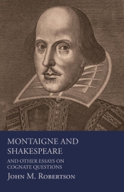 Montaigne And Shakespeare - And Other Essays On Cognate Questions