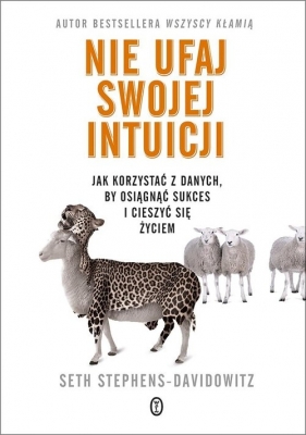 Nie ufaj swojej intuicji. Jak korzystać z danych, by osiągnąć sukces i cieszyć się życiem - Seth Stephens-Davidowitz