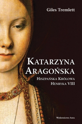 Katarzyna Aragońska. Hiszpańska Królowa Henryka VIII - Tremlett Giles