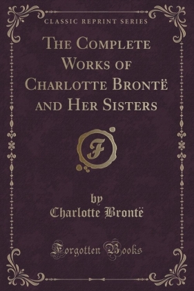 The Complete Works of Charlotte Bront? and Her Sisters (Classic Reprint) - Bront? Charlotte
