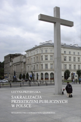 Sakralizacja przestrzeni publicznych w Polsce - Przybylska Lucyna