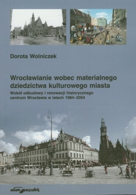 Wrocławianie wobec materialnego dziedzictwa kulturowego miasta - Wolniczek Dorota