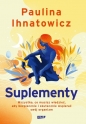 Suplementy. Wszystko, co musisz wiedzieć, aby bezpiecznie i skutecznie wspierać swój organizm - Paulina Ihnatowicz
