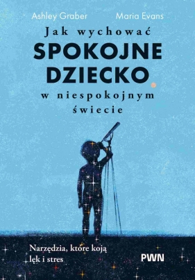 Jak wychować spokojne dziecko w niespokojnym świecie - Ashley Graber, Maria Evans