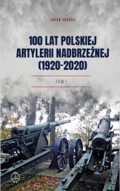 100 lat polskiej artylerii nadbrzeżnej (1920-2020) Tom I - Jacek Jarosz
