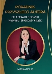 Poradnik przyszłego autora. Cała prawda o pisaniu, wydaniu i sprzedaży książek - Monika Holke