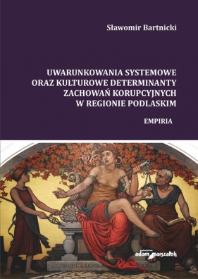 Uwarunkowania systemowe oraz kulturowe determinanty zachowań korupcyjnych w regionie podlaskim - Sławomir Bartnicki