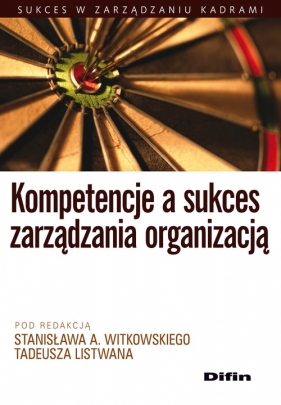 Kompetencje a sukces zarządzania organizacją - pod redakcją Stanisława A. Witkowskiego, Listwan Tadeusz 