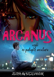 Arcanus, czyli w pułapce awatara - Zdzisław Szczepaniak
