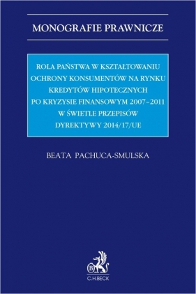 Rola państwa w kształtowaniu ochrony konsumentów na rynku kredytów hipotecznych po kryzysie finansowym 2007-2011 w świetle przepisów dyrektywy 2014/17/UE - Beata Pachuca-Smulska