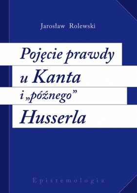 Pojęcie prawdy u Kanta i późnego Husserla - Rolewski Jarosław