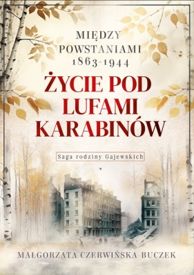 Życie pod lufami karabinów. Między powstaniami 1863-1944. Saga rodziny Gajewskich 1911-1989 - Małgorzata Czerwińska-Buczek