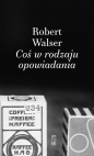 Coś w rodzaju opowiadania - Robert Walser