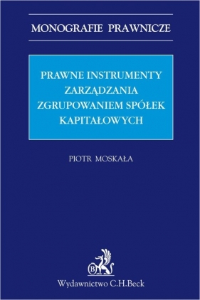Prawne instrumenty zarządzania zgrupowaniem spółek kapitałowych - Piotr Moskała