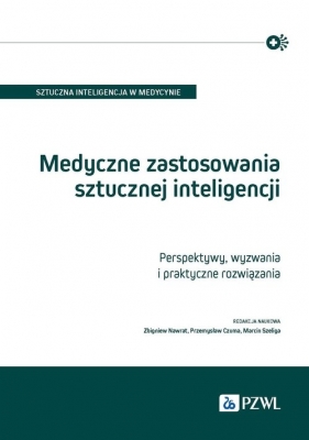 Medyczne zastosowania sztucznej inteligencji. Perspektywy, wyzwania i praktyczne rozwiązania - Marcin Szeliga, Przemysław Czuma, Zbigniew Nawrat