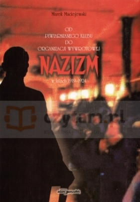 Od piwiarnego klubu do organizacji wywrotowej. Nazizm w latach 1919 -1924 - Marek Maciejewski