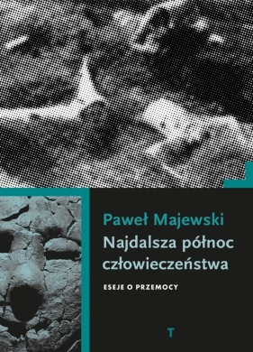 Najdalsza północ człowieczeństwa. Eseje o przemocy - Paweł Majewski