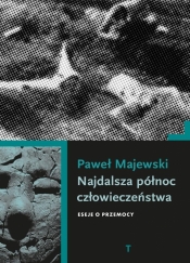 Najdalsza północ człowieczeństwa. Eseje o przemocy - Paweł Majewski