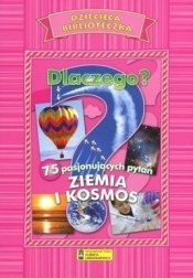 Dlaczego? 75 pasjonujących pytań. Ziemia i Kosmos - Opracowanie zbiorowe