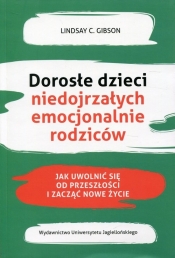 Dorosłe dzieci niedojrzałych emocjonalnie rodziców. Jak uwolnić się od przeszłości i zacząć nowe życie