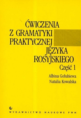 Ćwiczenia z gramatyki praktycznej języka rosyjskiego część 1 - <br />Gołubiewa Albina, Kowalska Natalia