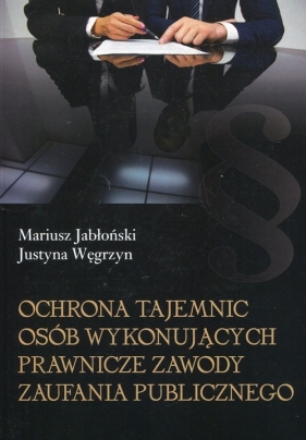 Ochrona tajemnic osób wykonujących prawnicze zawody zaufania publicznego - Mariusz Jabłoński, Justyna Węgrzyn