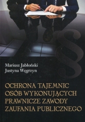 Ochrona tajemnic osób wykonujących prawnicze zawody zaufania publicznego - Mariusz Jabłoński, Justyna Węgrzyn