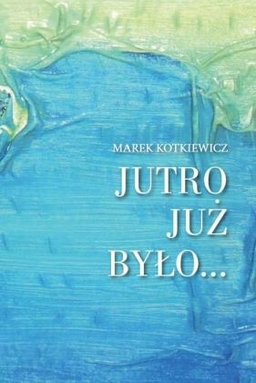 Jutro już było - Kotkiewicz Marek<br />