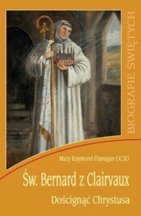 Św. Bernard z Clairvaux. Doścignąć Chrystusa - Mary Raymond Flanagan OCSO
