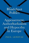 Blind.Spot Politics: Appeasement, Authoritarianism and Hypocrisy in Europe Paul Lendvai