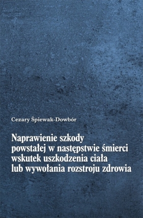 Naprawienie szkody powstałej w następstwie śmierci wskutek uszkodzenia ciała lub wywołania rozstroju - Cezary Śpiewak-Dowbór