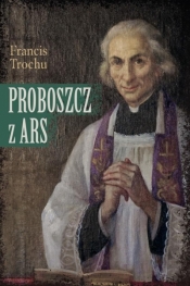 Proboszcz z Ars. Święty Jan Maria Vianney. Biograf - Francis Trochu
