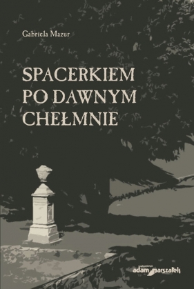 Spacerkiem po dawnym Chełmnie - Gabriela Mazur