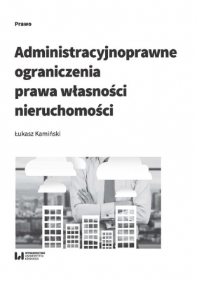 Administracyjnoprawne ograniczenia prawa własności nieruchomości - Łukasz Kamiński
