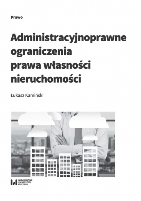 Administracyjnoprawne ograniczenia prawa własności nieruchomości - Kamiński Łukasz