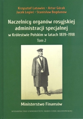 Naczelnicy organów rosyjskiej administracji specjalnej w Królestwie Polskim w latach 1839-1918 - Krzysztof Latawiec, Artur Górak, Jacek Legieć, Stanisław Bogdanow