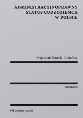 Administracyjnoprawny status cudzoziemca w Polsce - Kumela-Romańska Magdalena