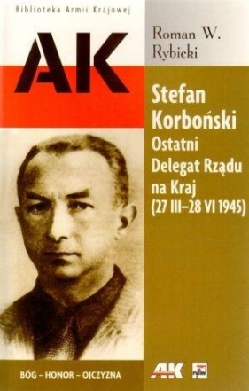 Stefan Korboński Ostatni Delegat Rządu na Kraj 27 III-28 VI 1945 - Rybicki Roman W.<br />