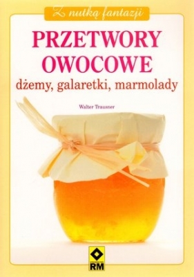 Z nutką fantazji Przetwory owocowe Dżemy galaretki marmolady - Walter Trausner