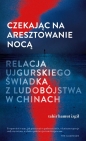 Czekając na aresztowanie nocą. Relacja ujgurskiego świadka z ludobójstwa w Chinach - Tahir Hamut Izgil