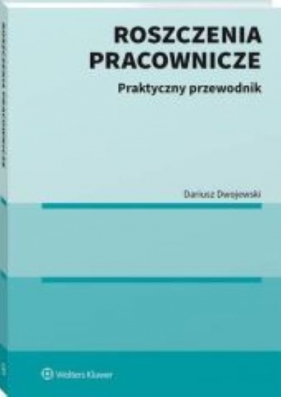 Roszczenia pracownicze. Praktyczny przewodnik - Dariusz Dwojewski