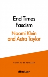 End Times Fascism Astra Taylor, Naomi Klein
